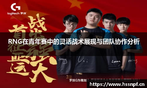 RNG在青年赛中的灵活战术展现与团队协作分析