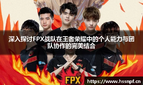 深入探讨FPX战队在王者荣耀中的个人能力与团队协作的完美结合