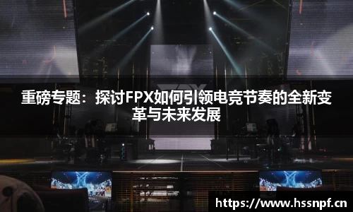 重磅专题：探讨FPX如何引领电竞节奏的全新变革与未来发展