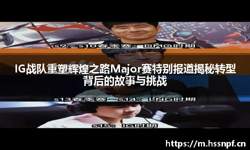 IG战队重塑辉煌之路Major赛特别报道揭秘转型背后的故事与挑战