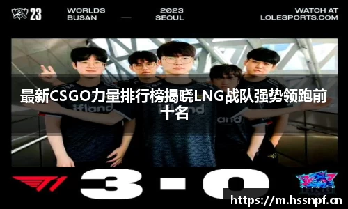 最新CSGO力量排行榜揭晓LNG战队强势领跑前十名