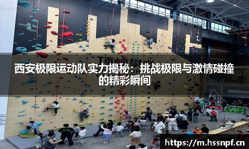 西安极限运动队实力揭秘：挑战极限与激情碰撞的精彩瞬间