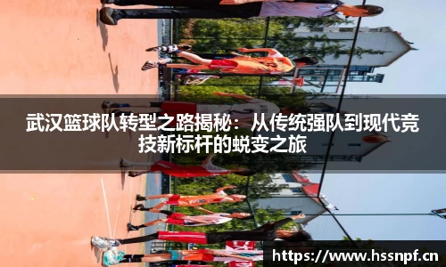武汉篮球队转型之路揭秘：从传统强队到现代竞技新标杆的蜕变之旅