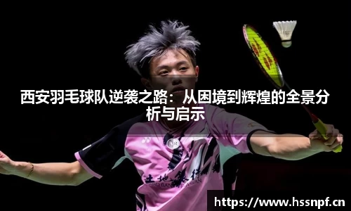 西安羽毛球队逆袭之路：从困境到辉煌的全景分析与启示